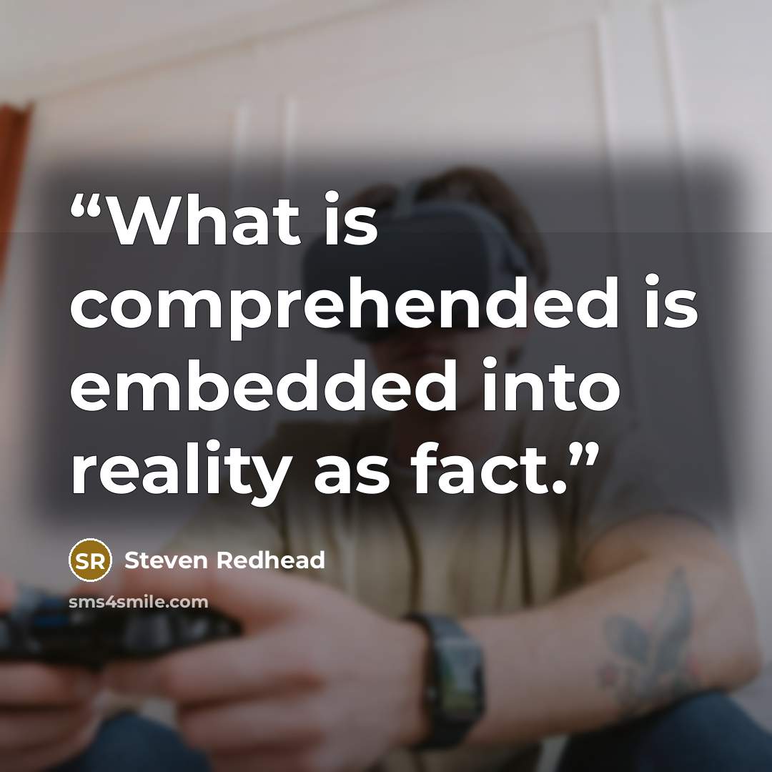 “What is comprehended is embedded into reality as fact.” quote by Steven Redhead