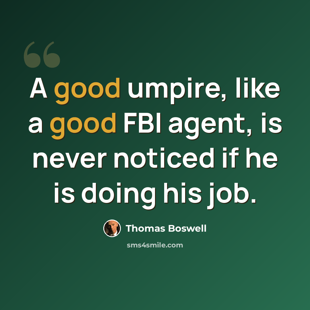 “A good umpire, like a good FBI agent, is never noticed if he is doing his job.” quote by Thomas Boswell