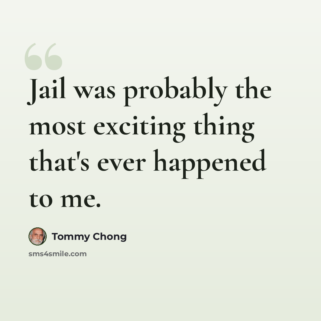 “Jail was probably the most exciting thing that's ever happened to me.” quote by Tommy Chong