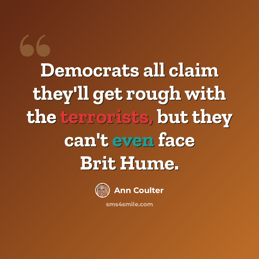 “Democrats all claim they'll get rough with the terrorists, but they can't even face Brit Hume.” quote by Ann Coulter