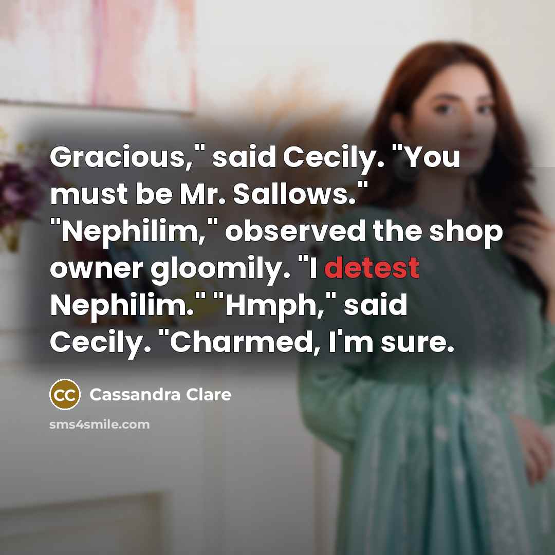 “Gracious," said Cecily. "You must be Mr. Sallows." "Nephilim," observed the shop owner gloomily. "I detest Nephilim." "Hmph," said Cecily. "Charmed, I'm sure.” quote by Cassandra Clare