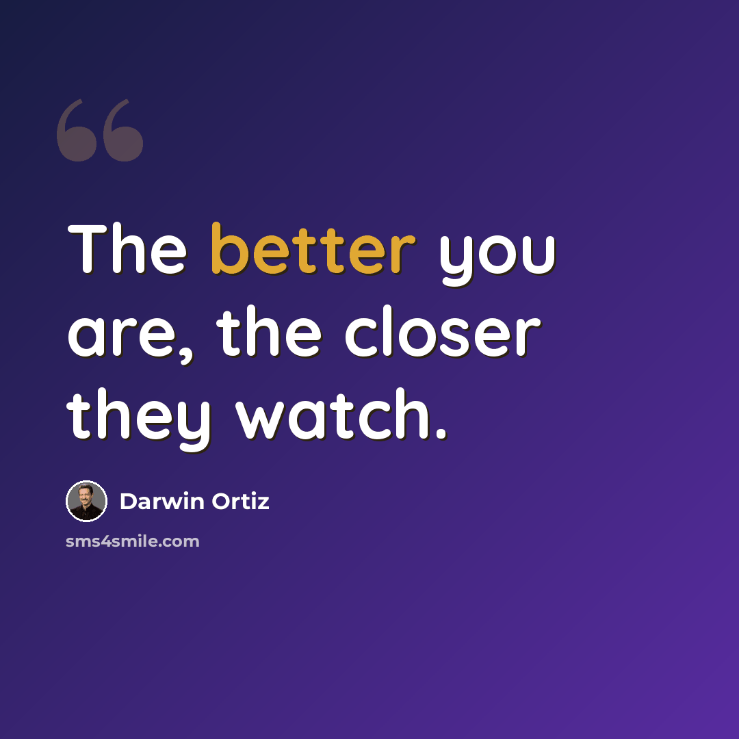 “The better you are, the closer they watch.” quote by Darwin Ortiz