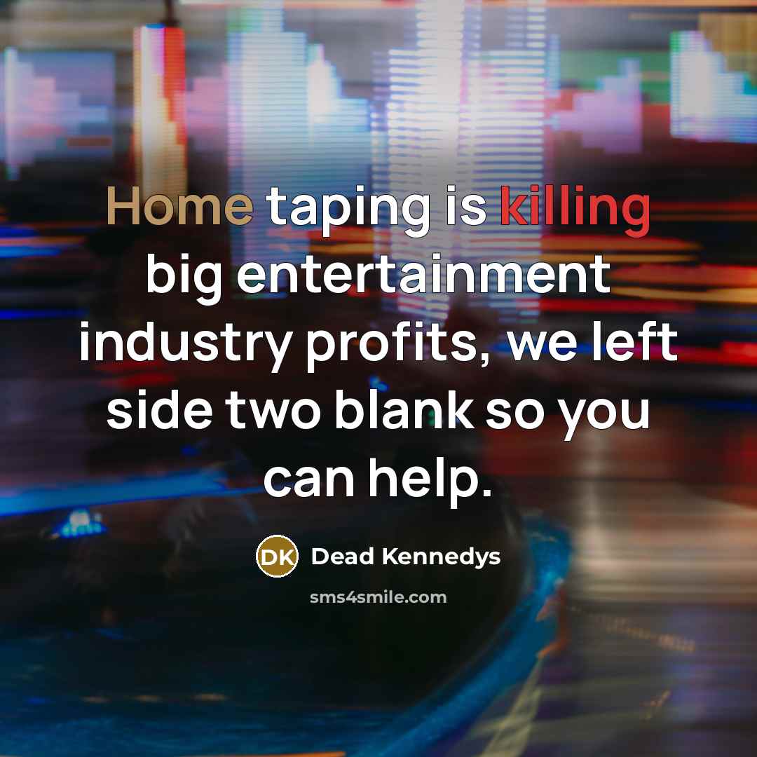 “Home taping is killing big entertainment industry profits, we left side two blank so you can help.” quote by Dead Kennedys
