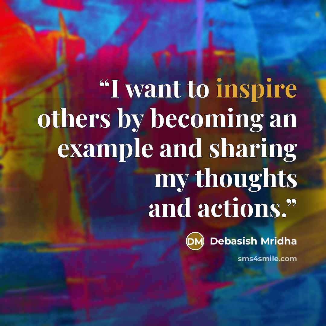 “I want to inspire others by becoming an example and sharing my thoughts and actions.” quote by Debasish Mridha