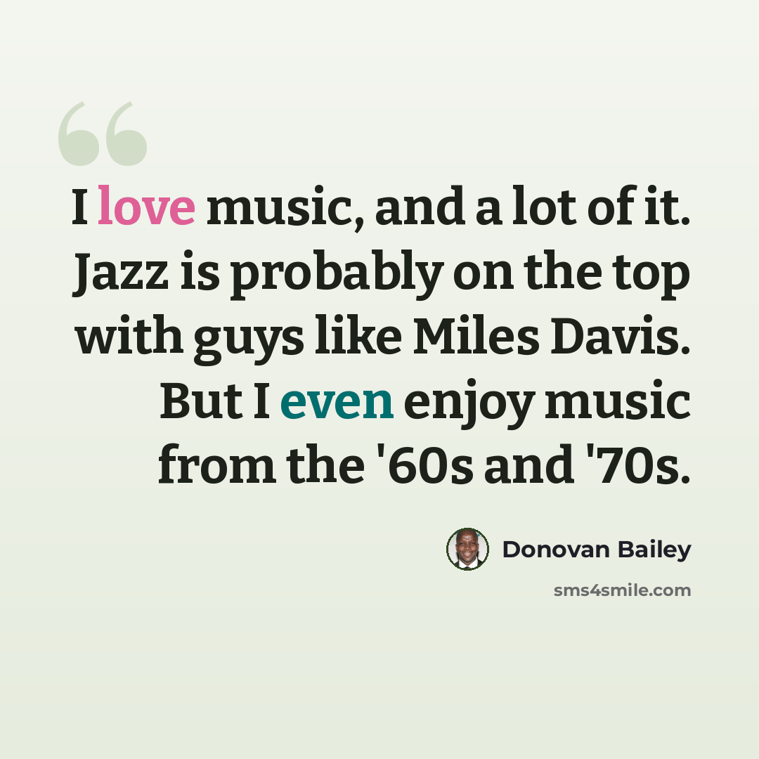 “I love music, and a lot of it. Jazz is probably on the top with guys like Miles Davis. But I even enjoy music from the '60s and '70s.” quote by Donovan Bailey