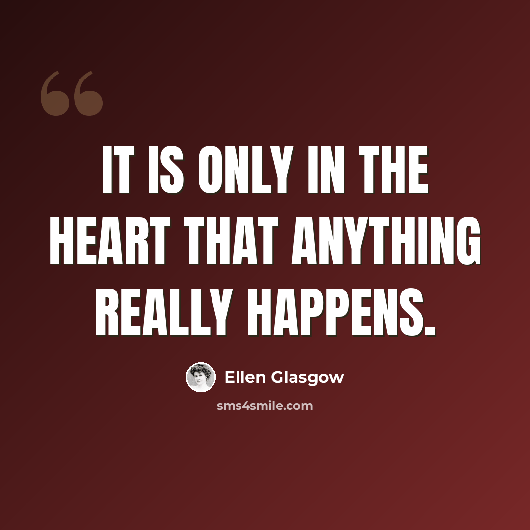 “It is only in the heart that anything really happens.” quote by Ellen Glasgow