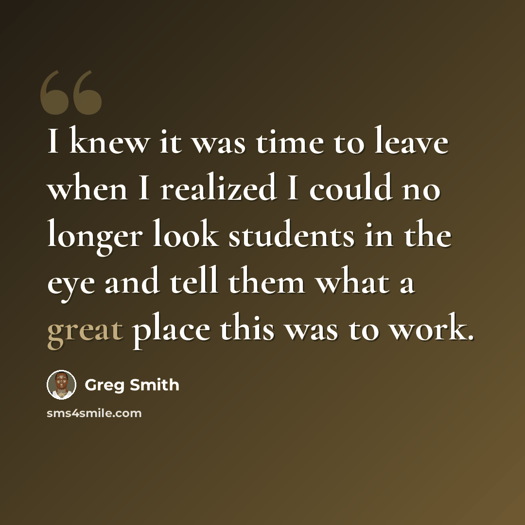 “I knew it was time to leave when I realized I could no longer look students in the eye and tell them what a great place this was to work.” quote by Greg Smith
