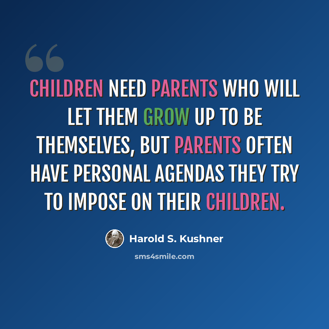 “Children need parents who will let them grow up to be themselves, but parents often have personal agendas they try to impose on their children.” quote by Harold S. Kushner