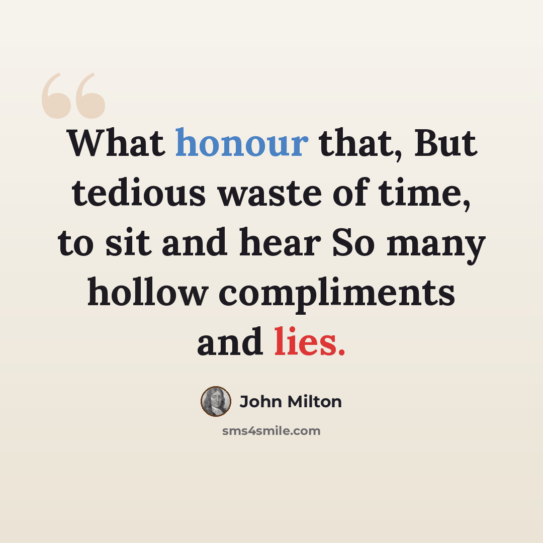 “What honour that, But tedious waste of time, to sit and hear So many hollow compliments and lies.” quote by John Milton