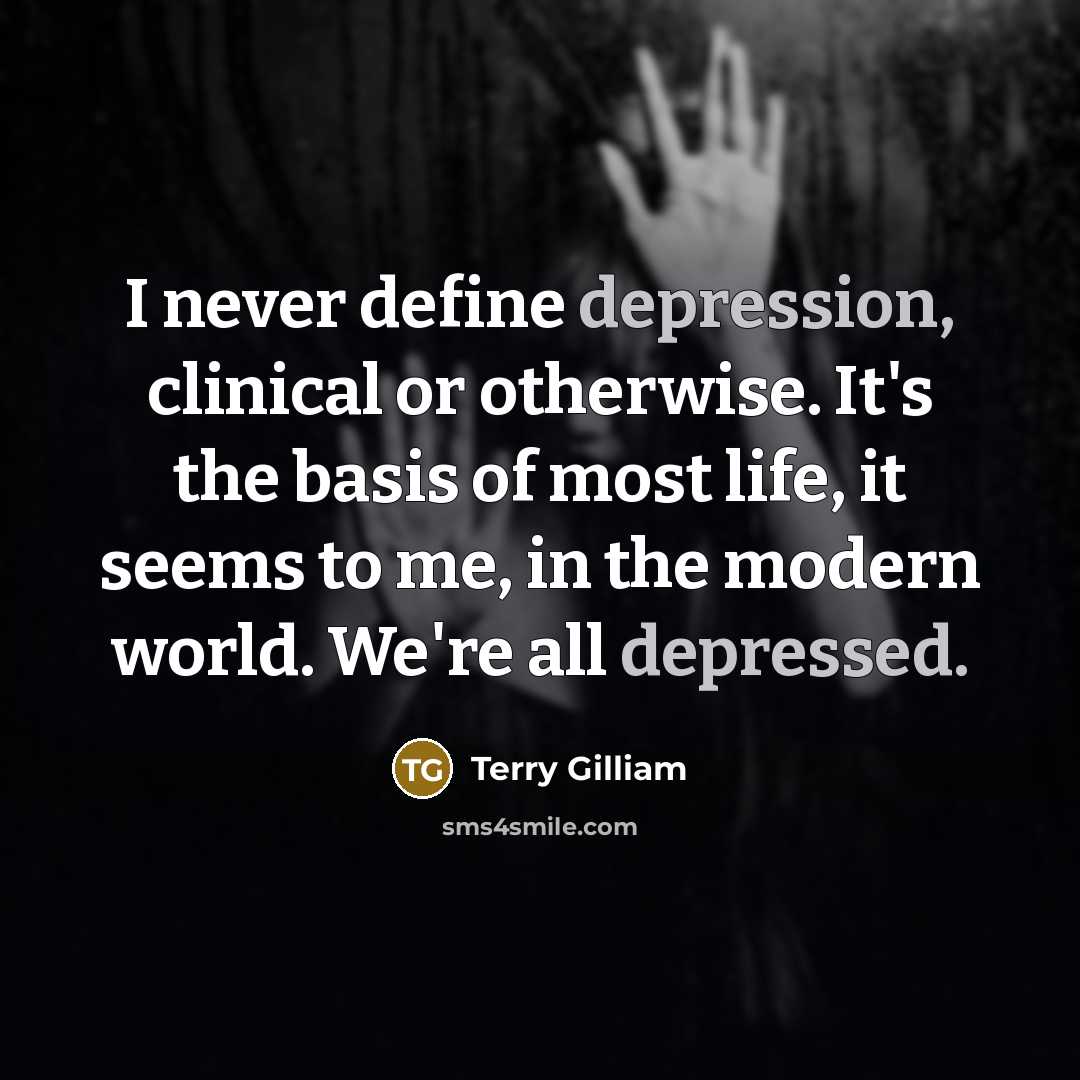 “I never define depression, clinical or otherwise. It's the basis of most life, it seems to me, in the modern world. We're all depressed.” quote by Terry Gilliam