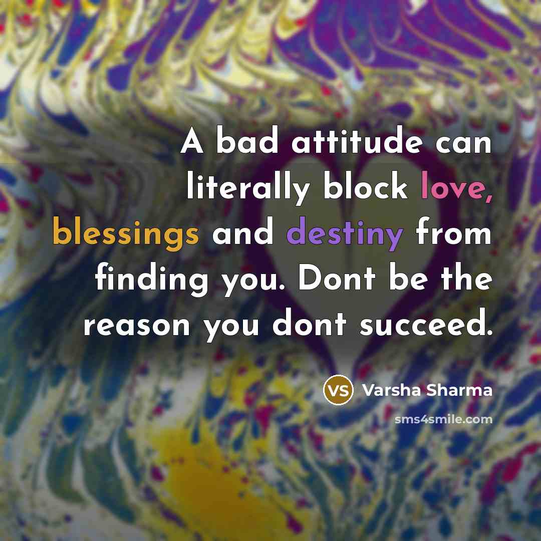 “A bad attitude can literally block love, blessings and destiny from finding you. Dont be the reason you dont succeed.” quote by Varsha Sharma