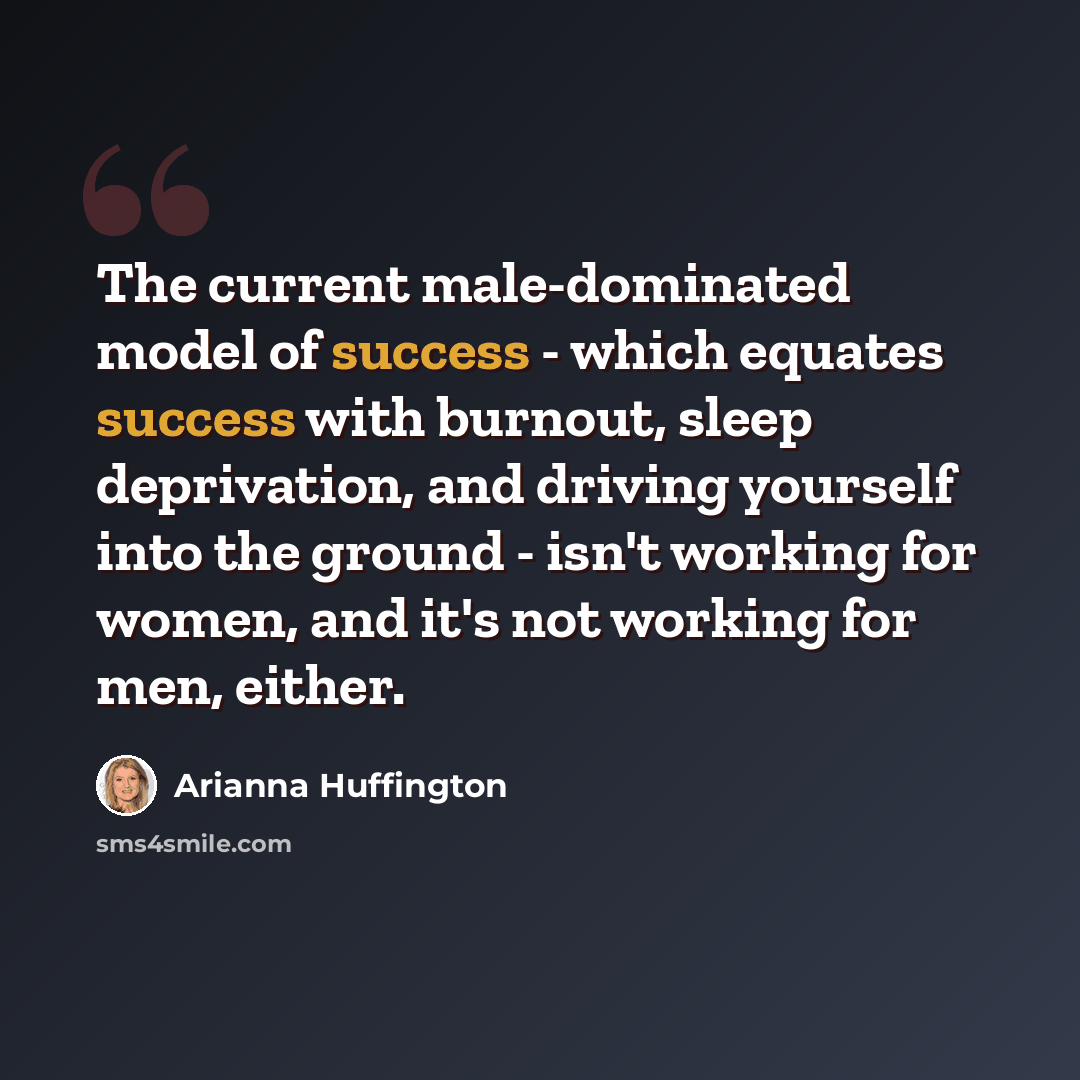 “The current male-dominated model of success - which equates success with burnout, sleep deprivation, and driving yourself into the ground - isn't working for women, and it's not working for men, either.” quote by Arianna Huffington
