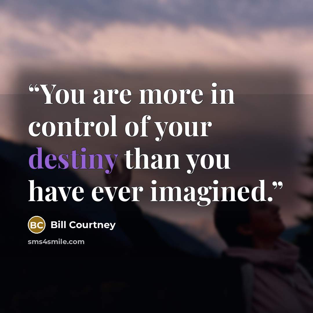 “You are more in control of your destiny than you have ever imagined.” quote by Bill Courtney