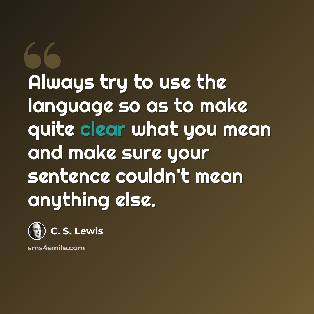 “Always try to use the language so as to make quite clear what you mean and make sure your sentence couldn't mean anything else.” quote by C. S. Lewis