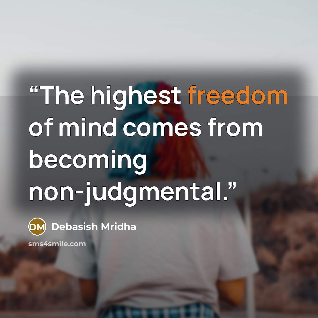 “The highest freedom of mind comes from becoming non-judgmental.” quote by Debasish Mridha