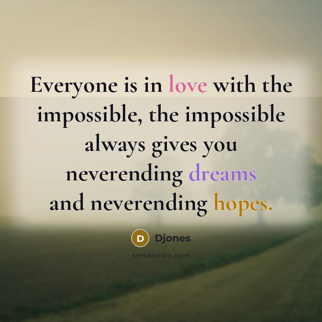 “Everyone is in love with the impossible, the impossible always gives you neverending dreams and neverending hopes.” quote by Djones