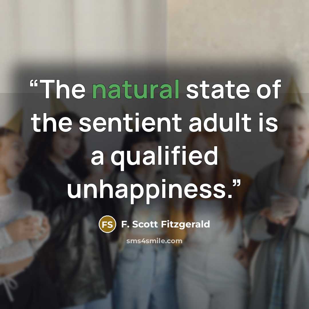 “The natural state of the sentient adult is a qualified unhappiness.” quote by F. Scott Fitzgerald