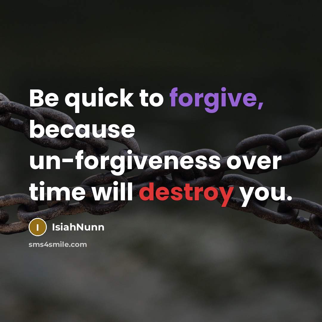 “Be quick to forgive, because un-forgiveness over time will destroy you.” quote by Isiahnunn