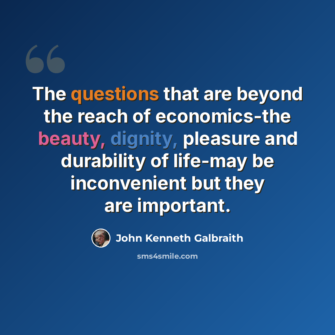 “The questions that are beyond the reach of economics-the beauty, dignity, pleasure and durability of life-may be inconvenient but they are important.” quote by John Kenneth Galbraith