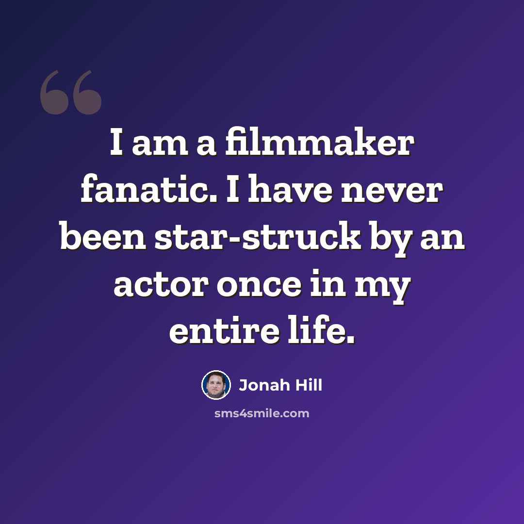 “I am a filmmaker fanatic. I have never been star-struck by an actor once in my entire life.” quote by Jonah Hill
