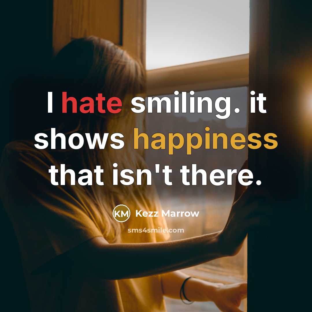 “I hate smiling. it shows happiness that isn't there.” quote by Kezz Marrow