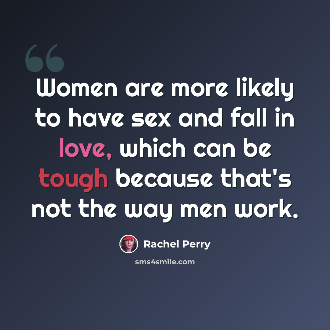 “Women are more likely to have sex and fall in love, which can be tough because that's not the way men work.” quote by Rachel Perry