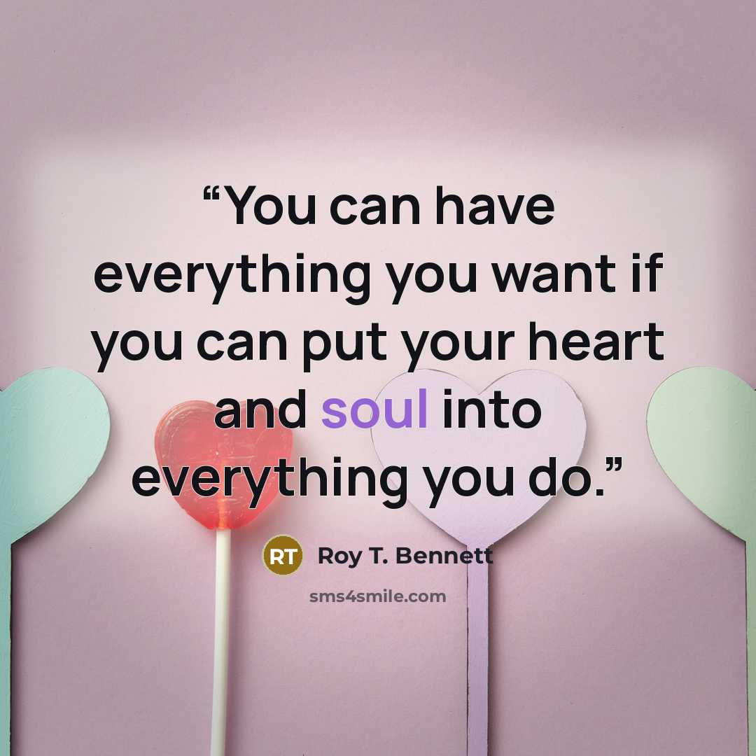 “You can have everything you want if you can put your heart and soul into everything you do.” quote by Roy T. Bennett