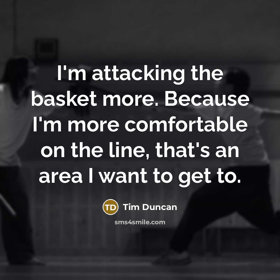 “I'm attacking the basket more. Because I'm more comfortable on the line, that's an area I want to get to.” quote by Tim Duncan
