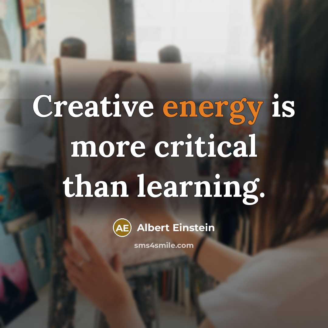 “Creative energy is more critical than learning.” quote by Albert Einstein