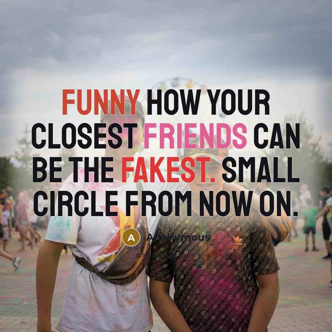 “Funny how your closest friends can be the fakest. Small circle from now on.” quote by Anonymous