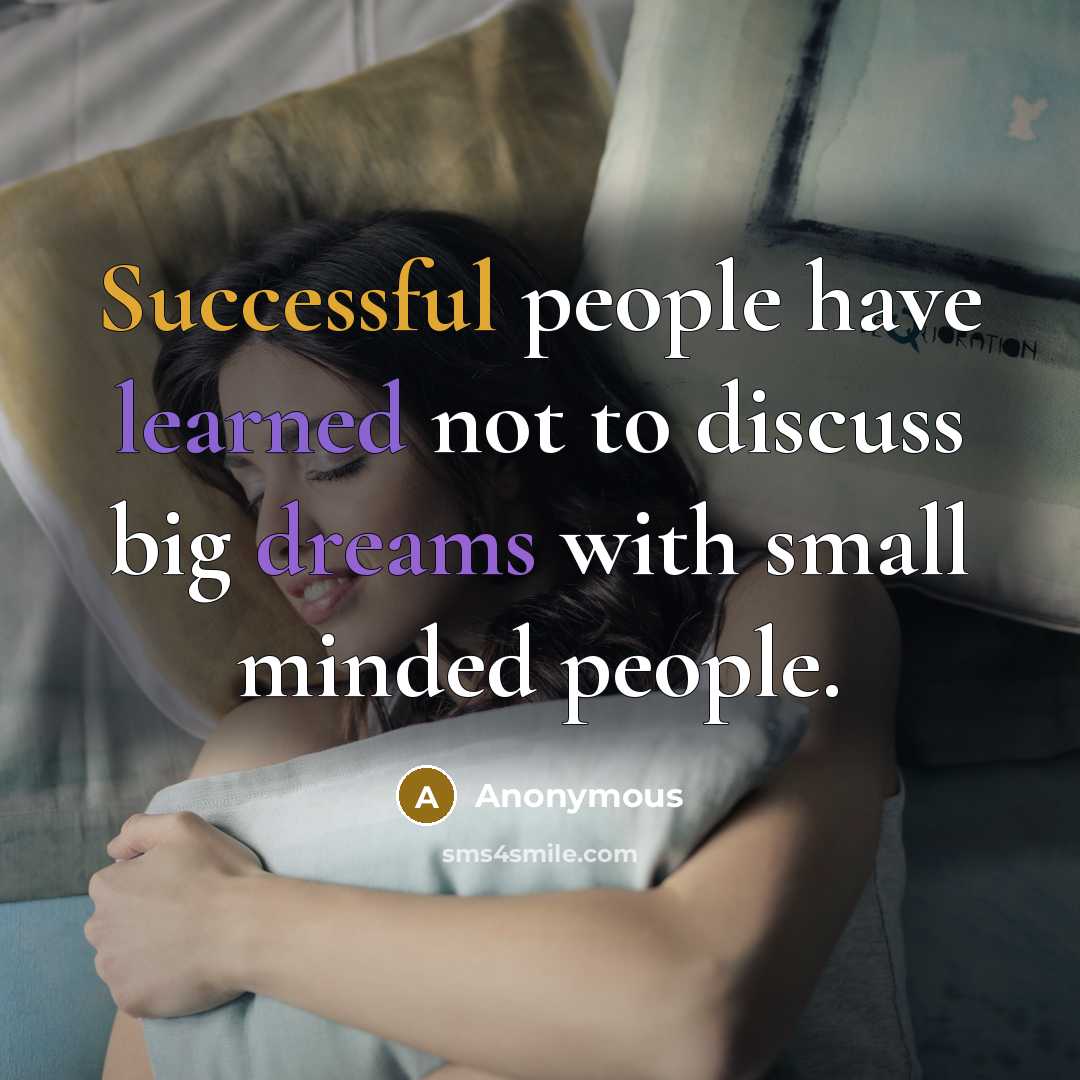 “Successful people have learned not to discuss big dreams with small minded people.” quote by Anonymous