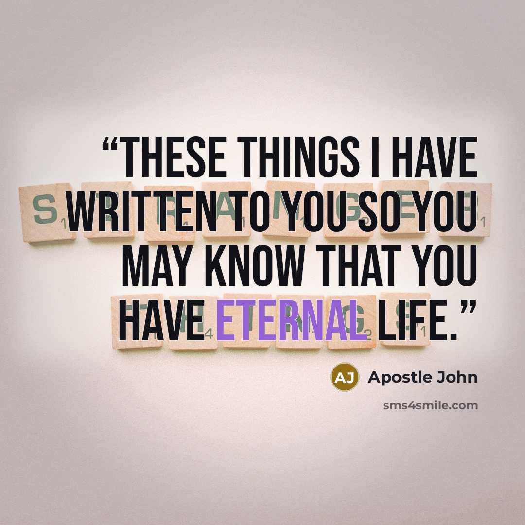“These things I have written to you so you may know that you have eternal life.” quote by Apostle John