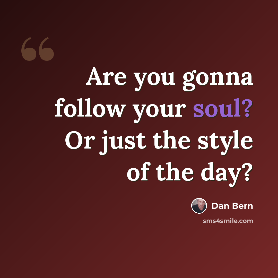 “Are you gonna follow your soul? Or just the style of the day?” quote by Dan Bern