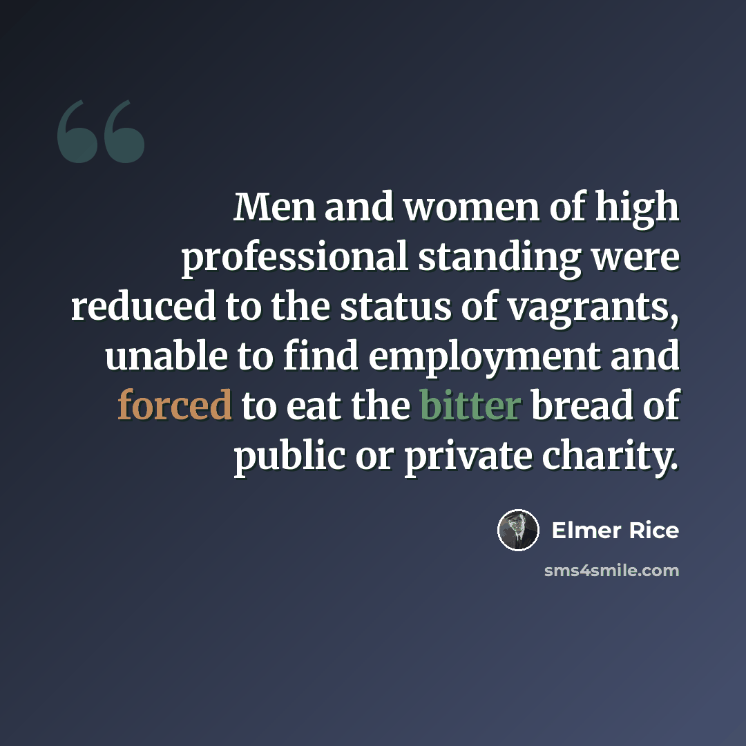 “Men and women of high professional standing were reduced to the status of vagrants, unable to find employment and forced to eat the bitter bread of public or private charity.” quote by Elmer Rice