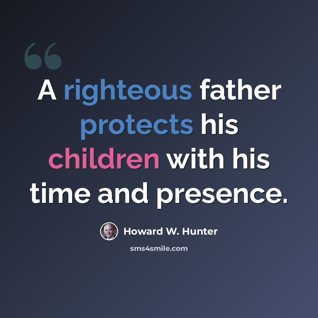 “A righteous father protects his children with his time and presence.” quote by Howard W. Hunter