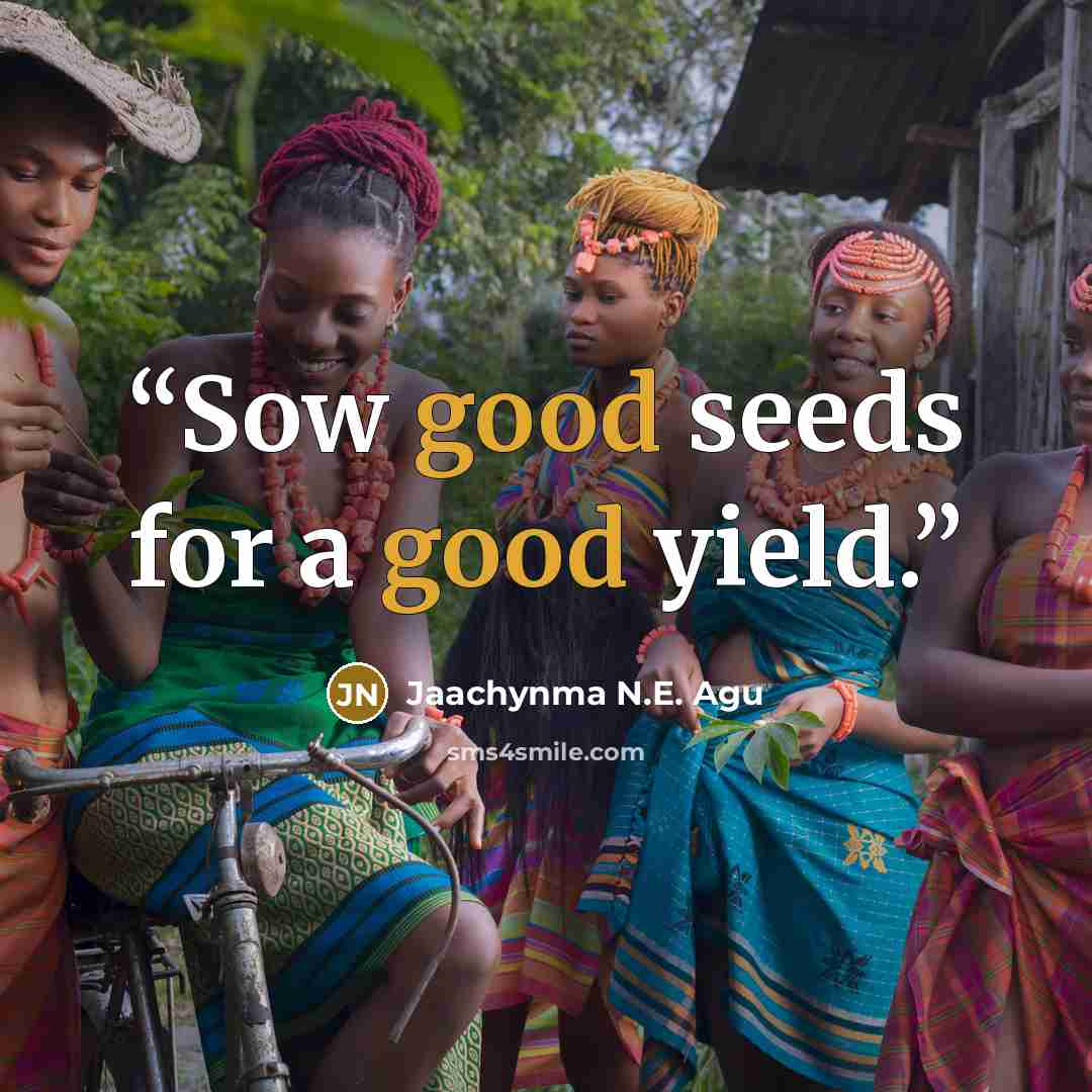 “Sow good seeds for a good yield.” quote by Jaachynma N.E. Agu