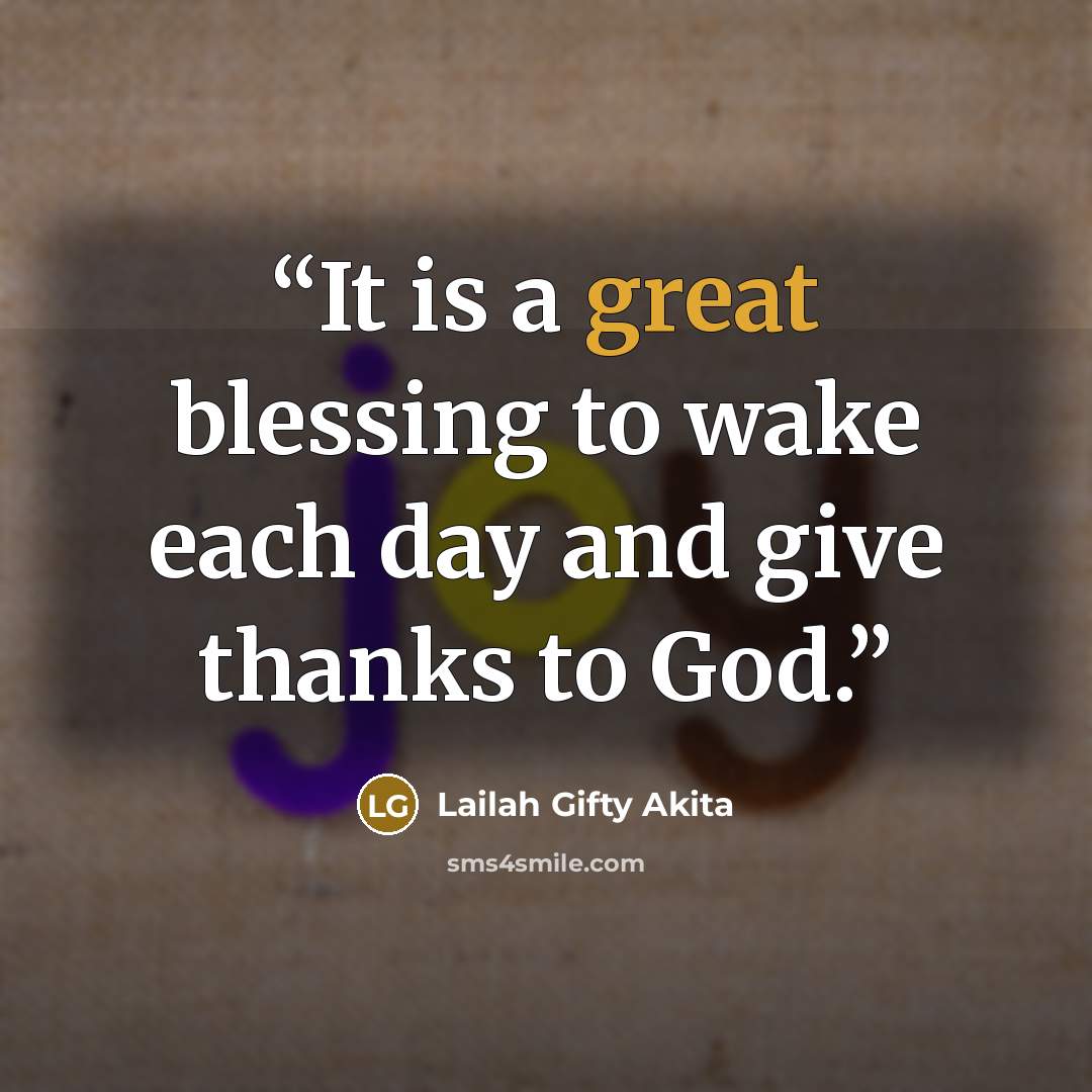 “It is a great blessing to wake each day and give thanks to God.” quote by Lailah Gifty Akita