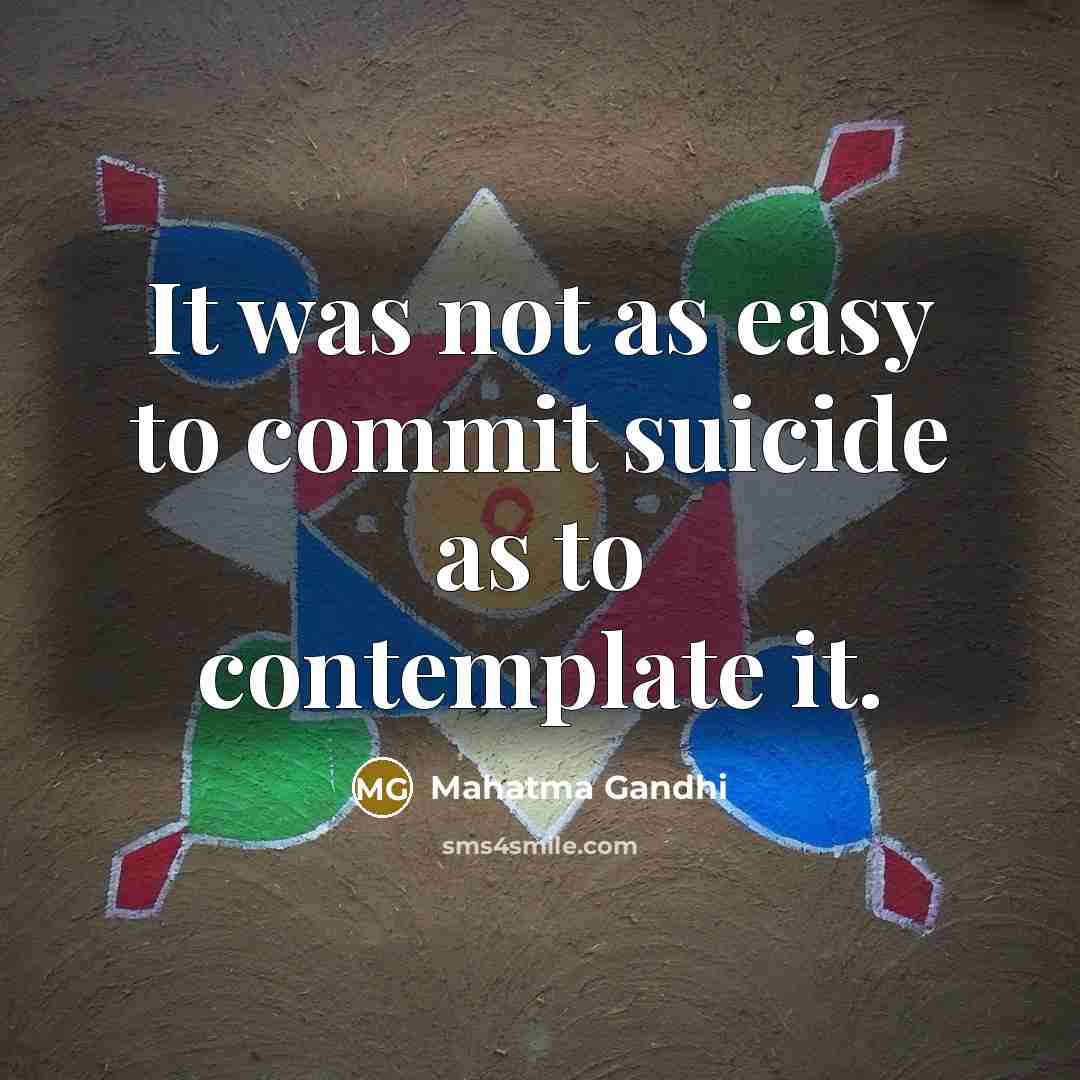 “It was not as easy to commit suicide as to contemplate it.” quote by Mahatma Gandhi