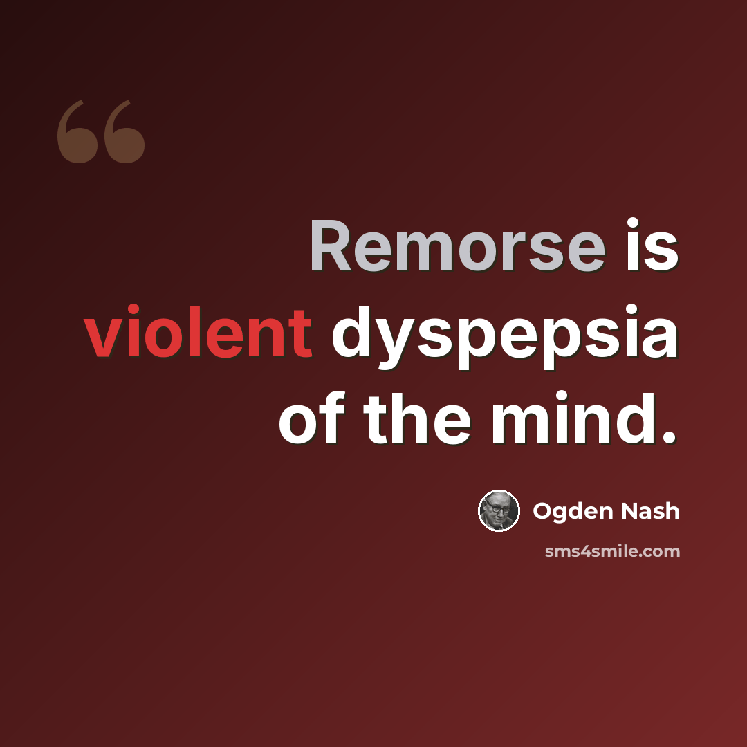 “Remorse is violent dyspepsia of the mind.” quote by Ogden Nash