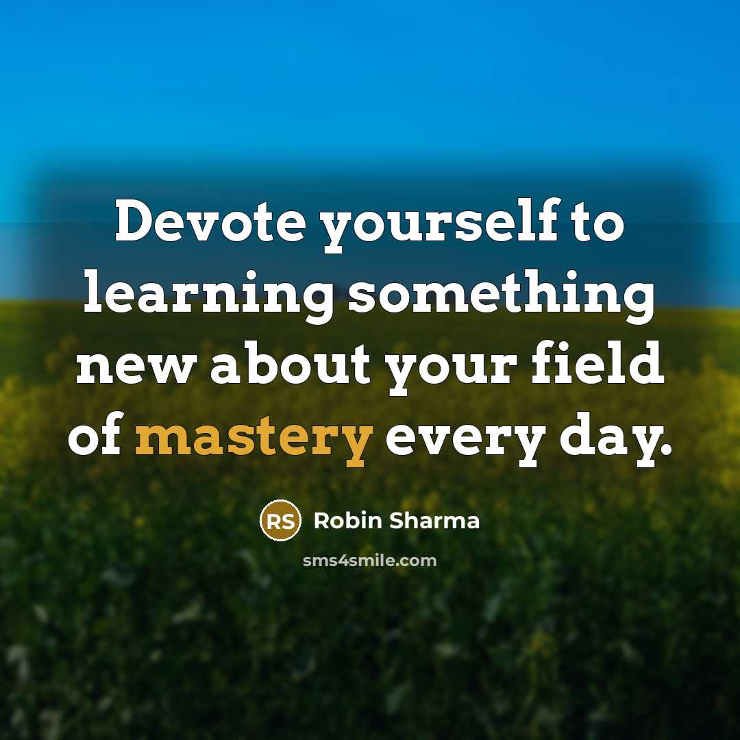“Devote yourself to learning something new about your field of mastery every day.” quote by Robin Sharma