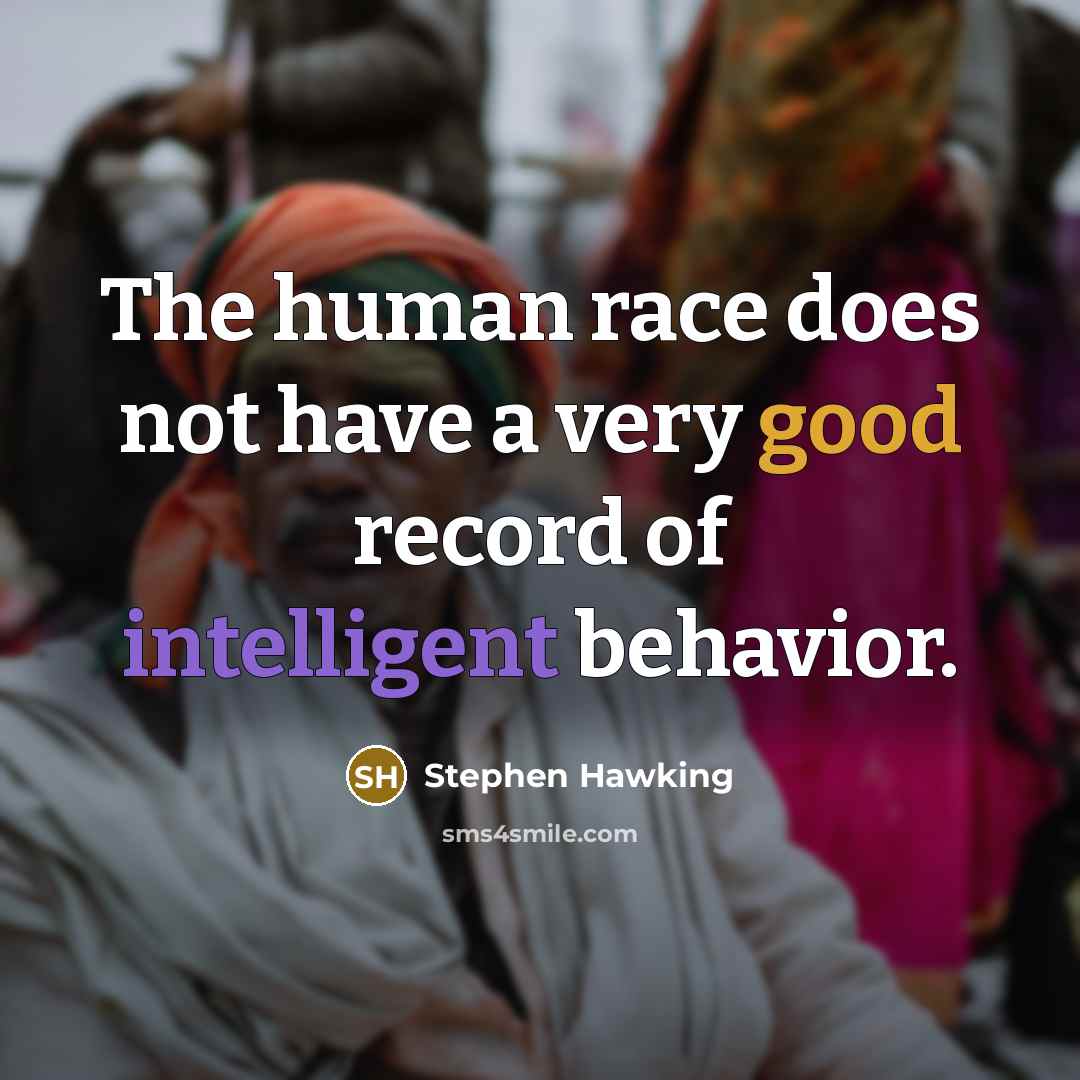 “The human race does not have a very good record of intelligent behavior.” quote by Stephen Hawking