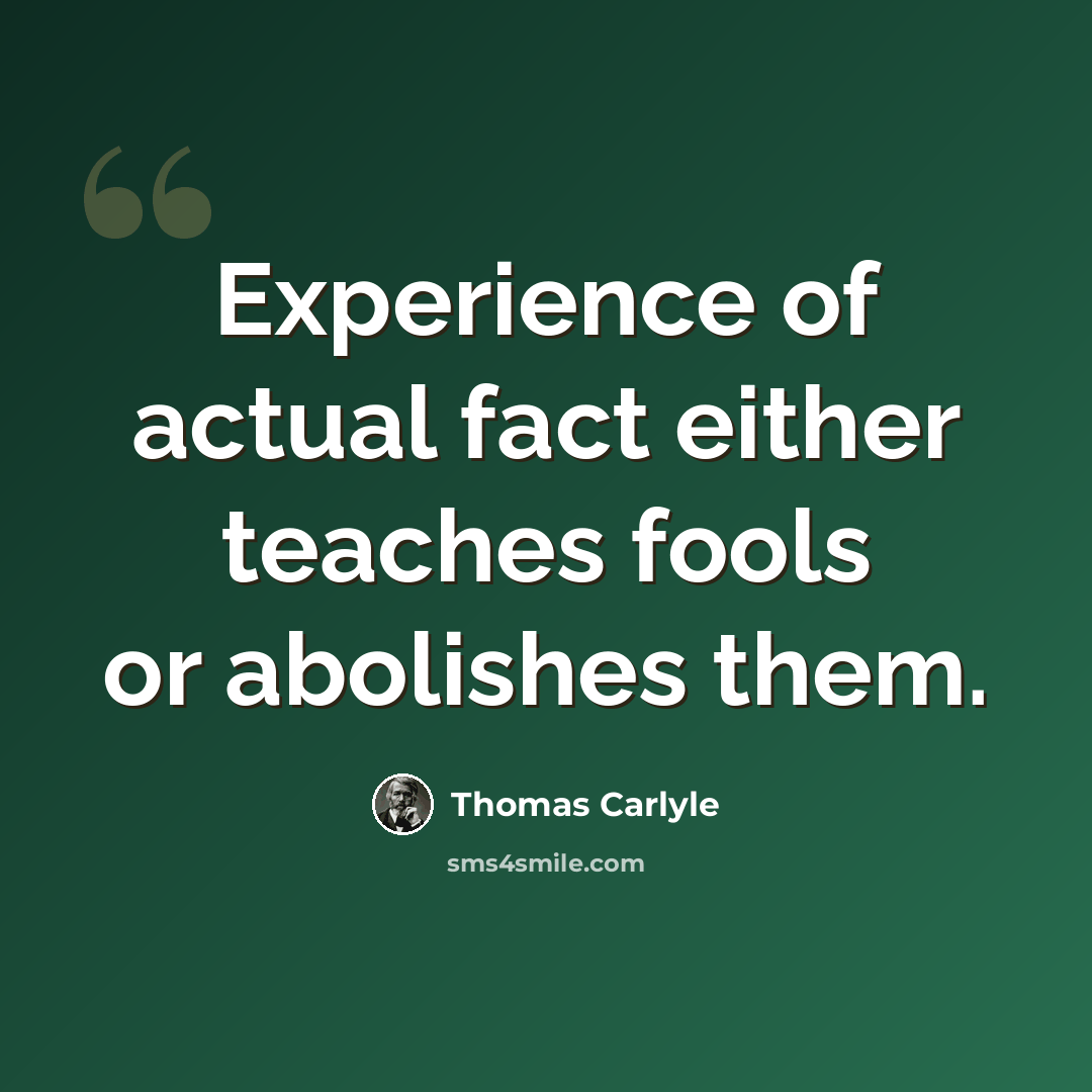 “Experience of actual fact either teaches fools or abolishes them.” quote by Thomas Carlyle