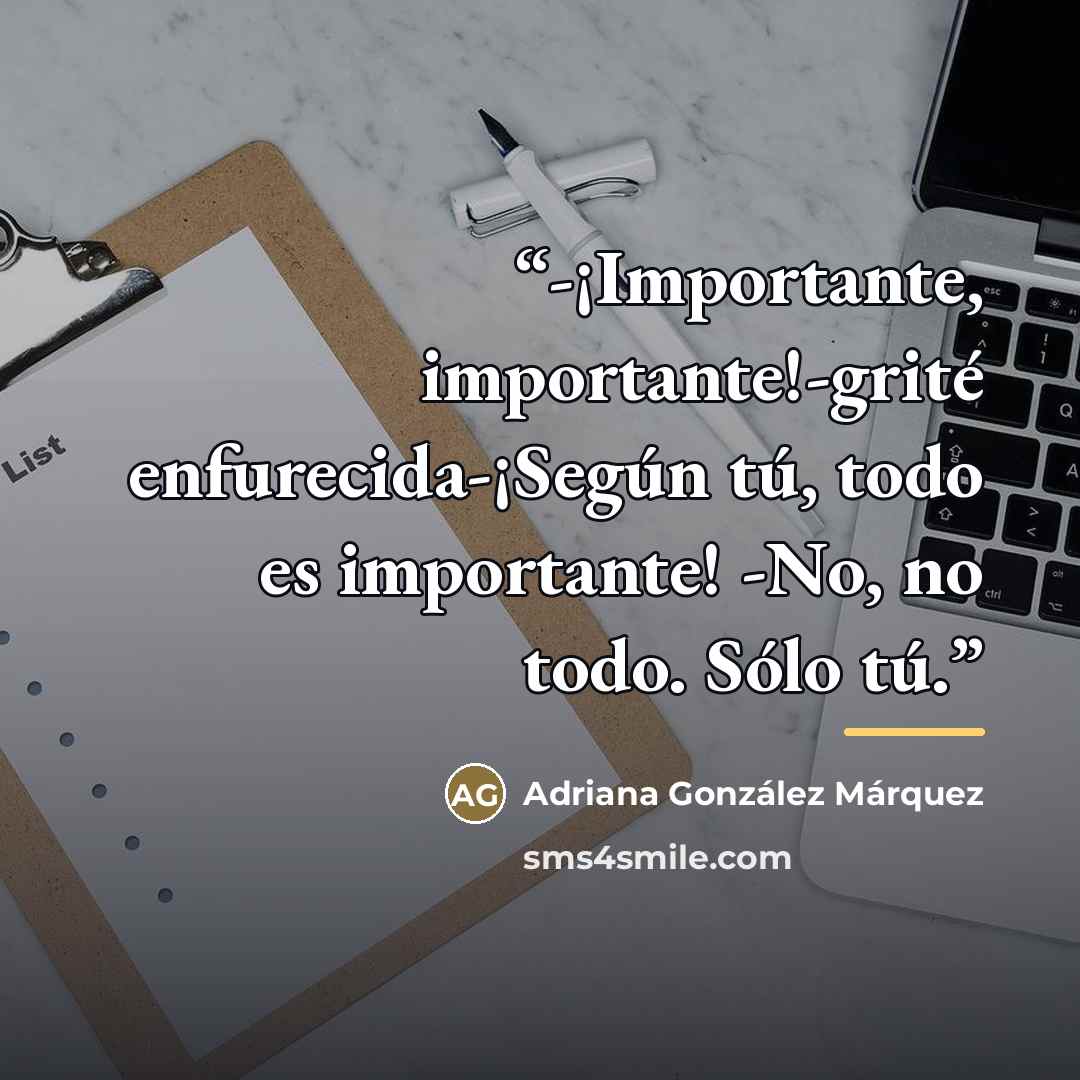 “-¡Importante, importante!-grité enfurecida-¡Según tú, todo es importante! -No, no todo. Sólo tú.” quote by Adriana González Márquez