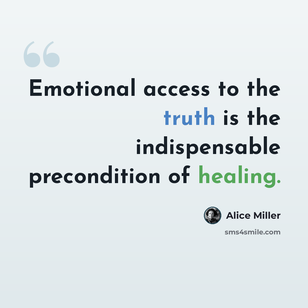 “Emotional access to the truth is the indispensable precondition of healing.” quote by Alice Miller