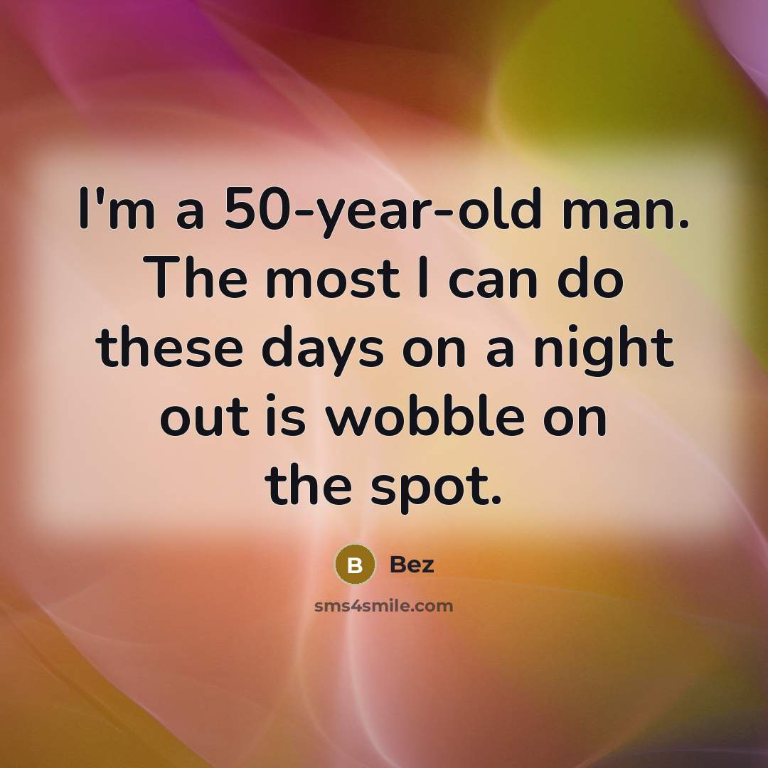 “I'm a 50-year-old man. The most I can do these days on a night out is wobble on the spot.” quote by Bez