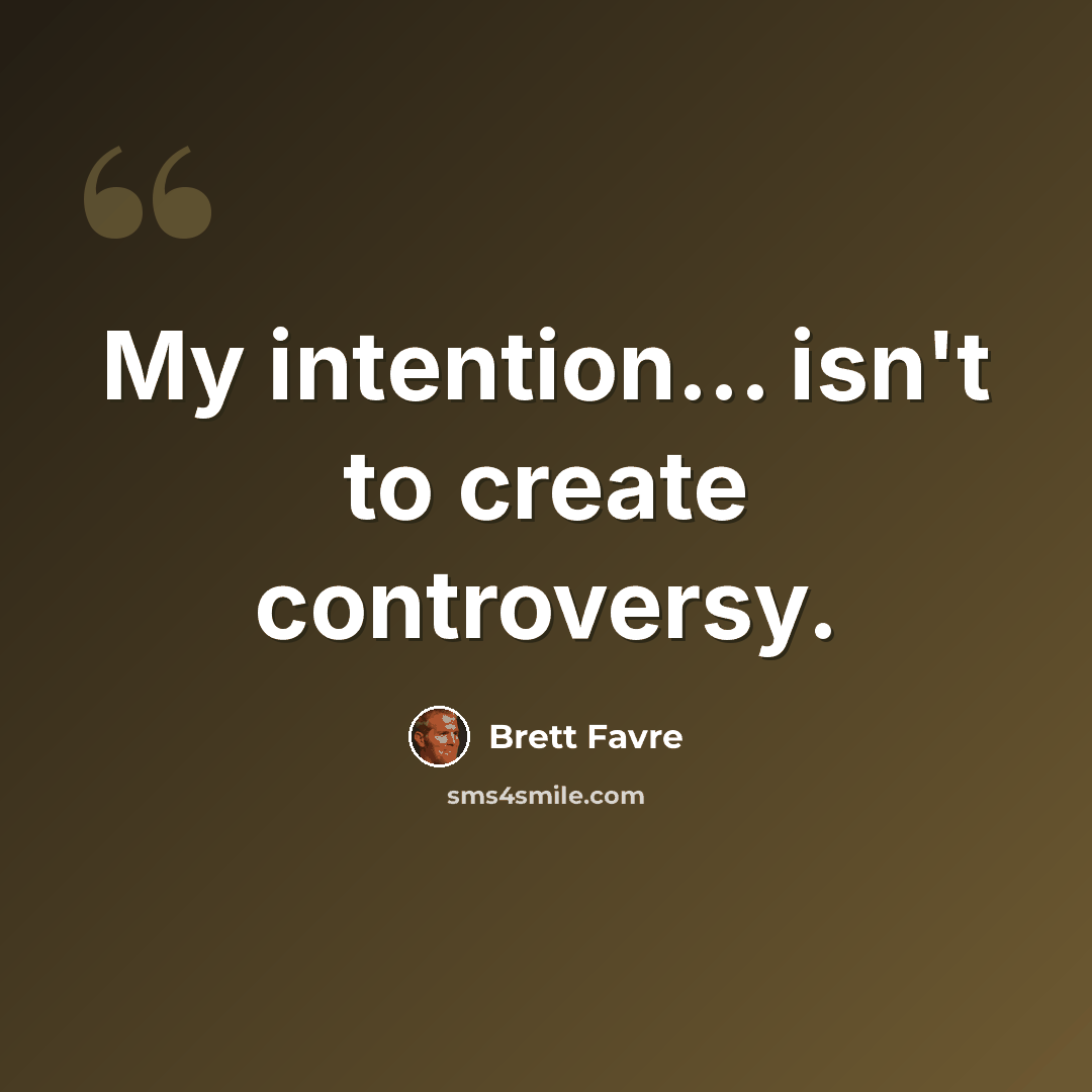 “My intention... isn't to create controversy.” quote by Brett Favre