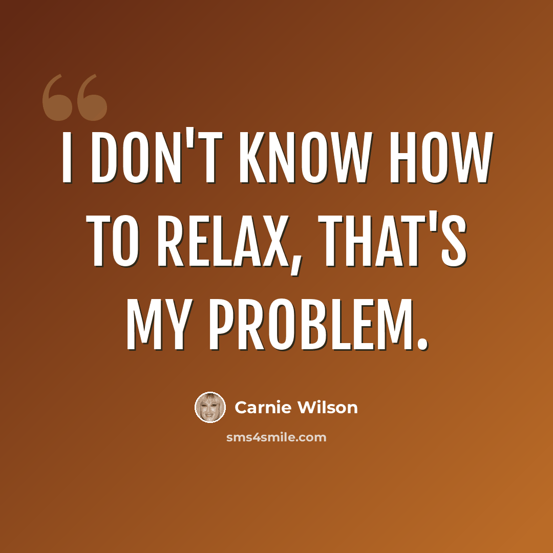 “I don't know how to relax, that's my problem.” quote by Carnie Wilson