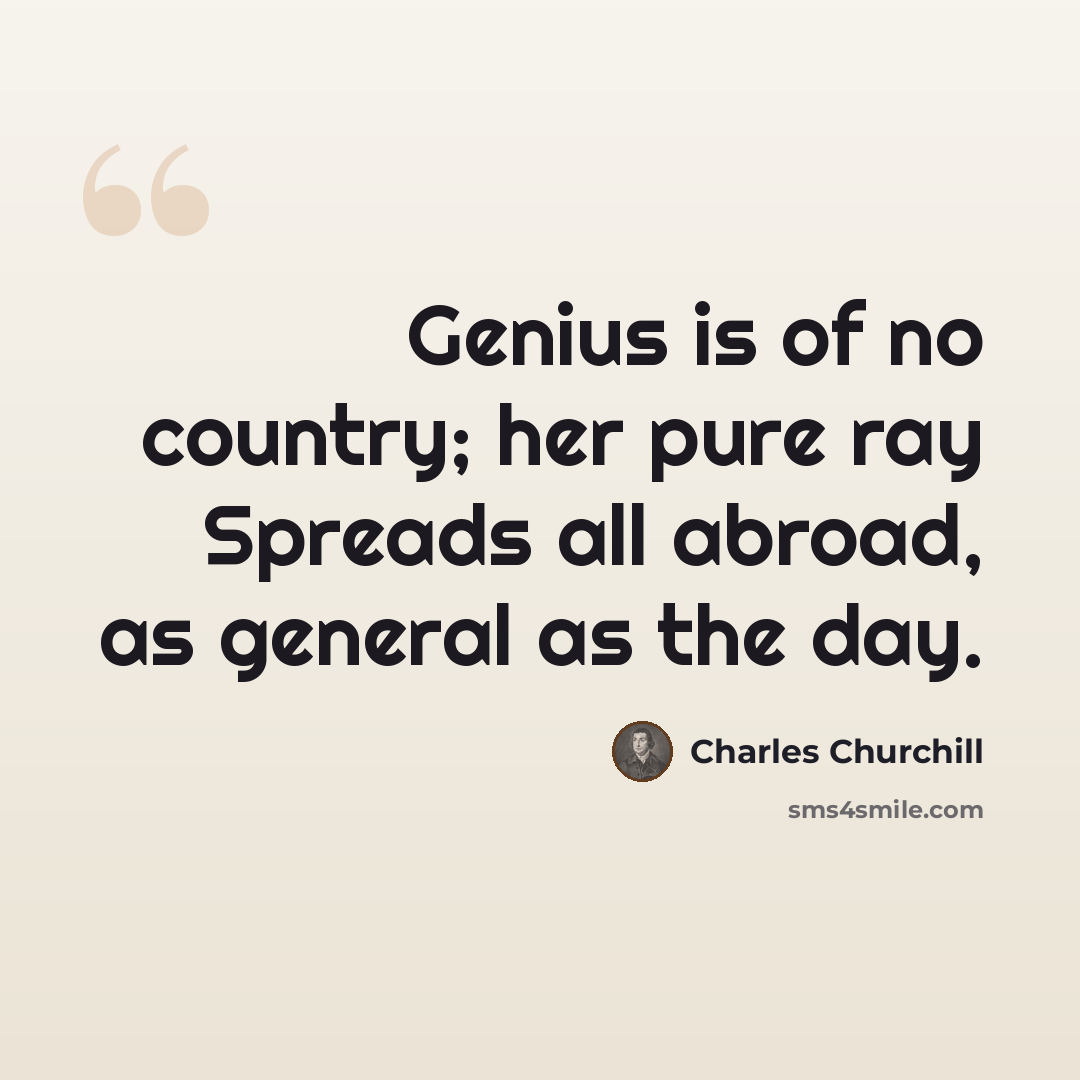 “Genius is of no country; her pure ray Spreads all abroad, as general as the day.” quote by Charles Churchill