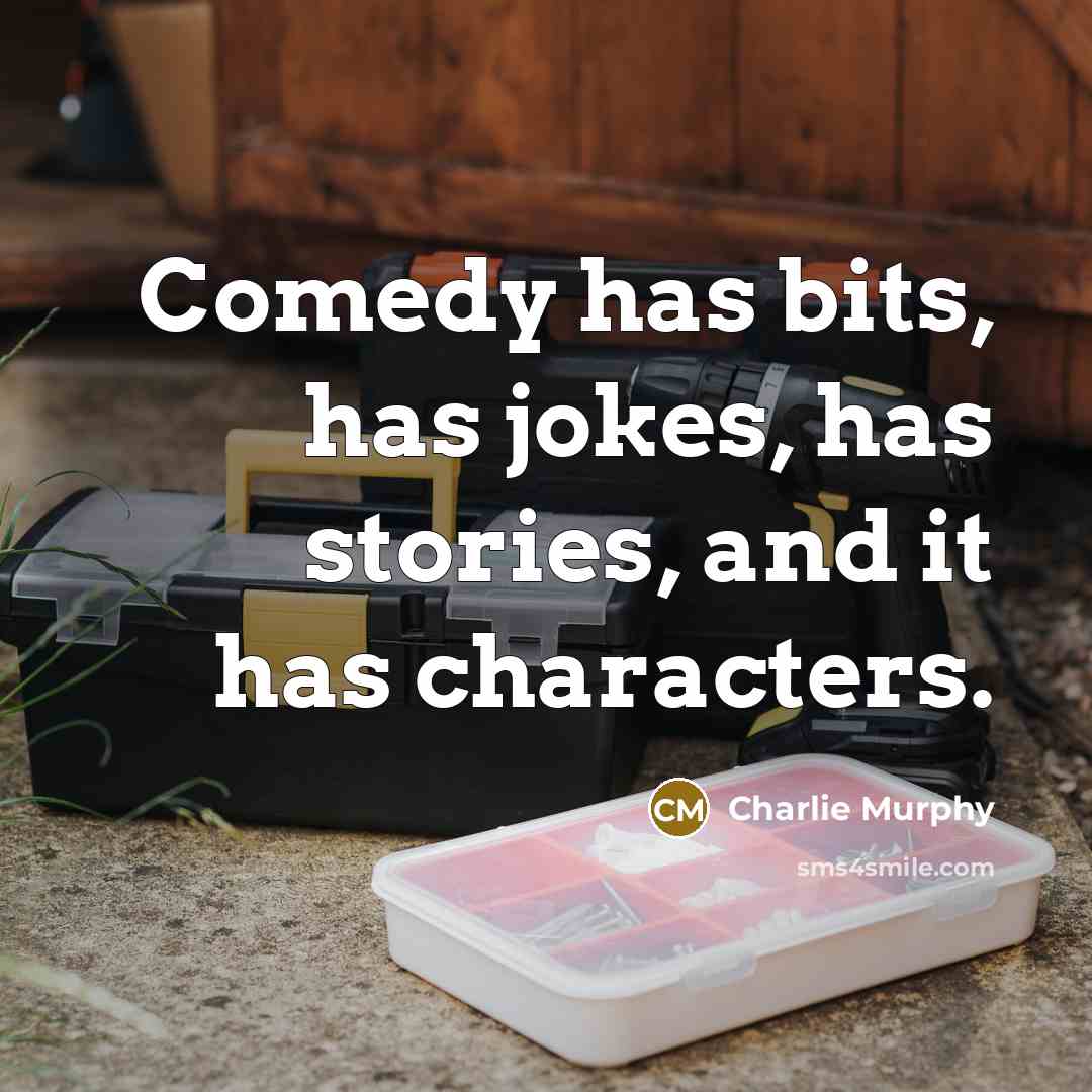 “Comedy has bits, has jokes, has stories, and it has characters.” quote by Charlie Murphy