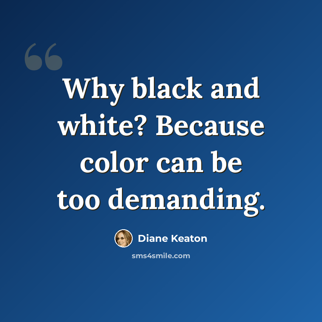 “Why black and white? Because color can be too demanding.” quote by Diane Keaton